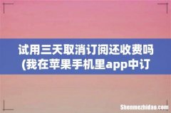 我在苹果手机里app中订阅了一个东西是188元但是有3天试用期我现在还在试用期里我把它取消还