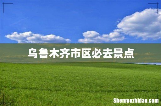 乌鲁木齐市区必去景点