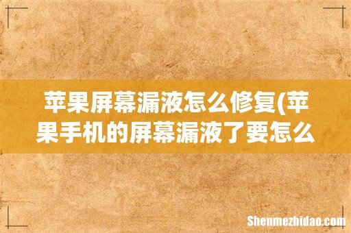 苹果手机的屏幕漏液了要怎么办？为什么会出现漏液？ 苹果屏幕漏液怎么修复