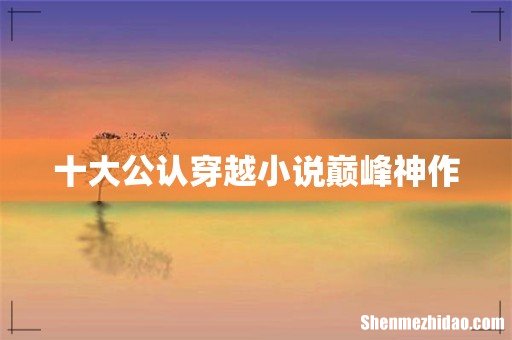 十大公认穿越小说巅峰神作