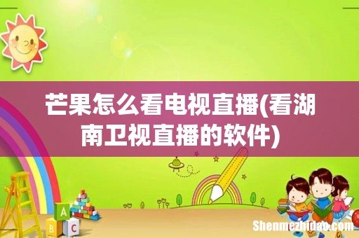 看湖南卫视直播的软件 芒果怎么看电视直播