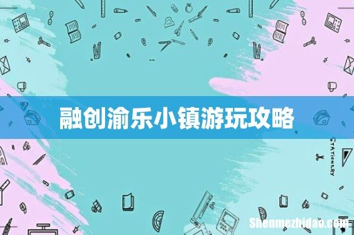融创渝乐小镇游玩攻略