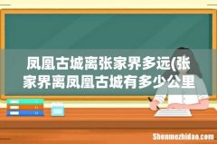 张家界离凤凰古城有多少公里- 凤凰古城离张家界多远