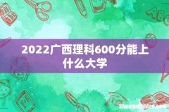 2022广西理科600分能上什么大学