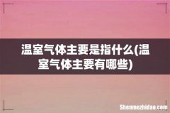 温室气体主要有哪些 温室气体主要是指什么