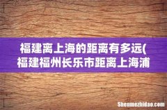 福建福州长乐市距离上海浦东机场场多少公里 福建离上海的距离有多远