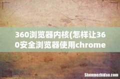 怎样让360安全浏览器使用chrome内核 360浏览器内核