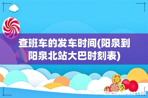 阳泉到阳泉北站大巴时刻表 查班车的发车时间