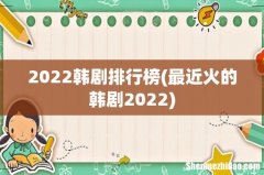 最近火的韩剧2022 2022韩剧排行榜