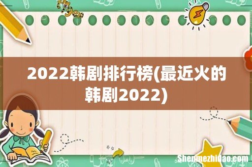 最近火的韩剧2022 2022韩剧排行榜