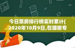 2020年10月9日,在猫眼专业版电影票房中,排名最高的电影 今日票房排行榜实时累计