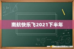 南航快乐飞2021下半年