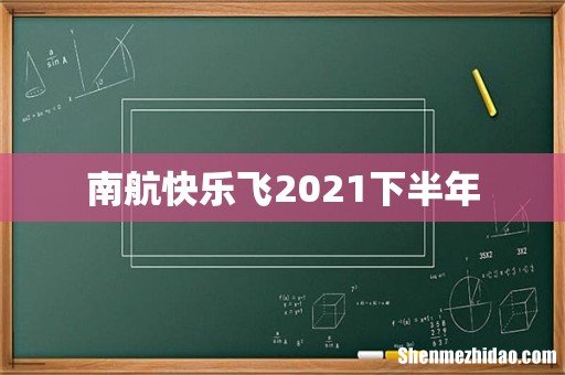 南航快乐飞2021下半年