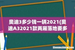 奥迪A32021款两厢落地要多少钱？ 奥迪3多少钱一辆2021
