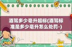 酒驾标准是多少毫升怎么处罚- 酒驾多少毫升超标