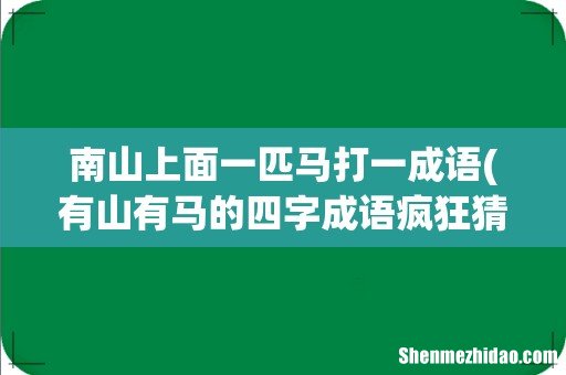 有山有马的四字成语疯狂猜成语 南山上面一匹马打一成语