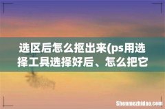 ps用选择工具选择好后、怎么把它抠出来？ 选区后怎么抠出来