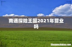 南通探险王国2021年营业吗