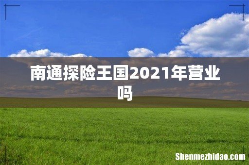南通探险王国2021年营业吗