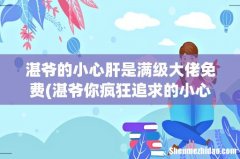 湛爷你疯狂追求的小心肝重生了叶灵的真身是什么 湛爷的小心肝是满级大佬免费