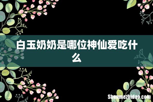 白玉奶奶是哪位神仙爱吃什么