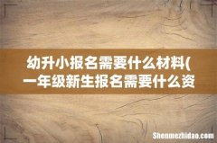 一年级新生报名需要什么资料 幼升小报名需要什么材料