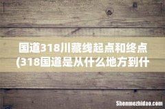 318国道是从什么地方到什么地方？ 国道318川藏线起点和终点