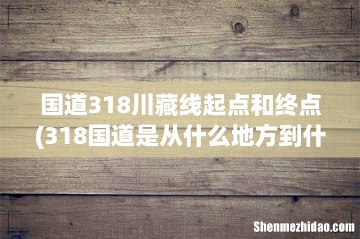 318国道是从什么地方到什么地方? 国道318川藏线起点和终点
