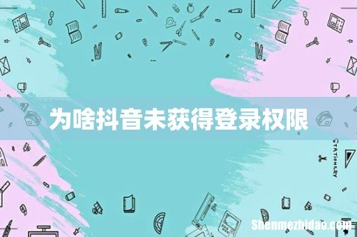 为啥抖音未获得登录权限