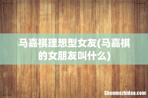 马嘉祺的女朋友叫什么 马嘉祺理想型女友