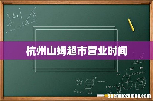杭州山姆超市营业时间