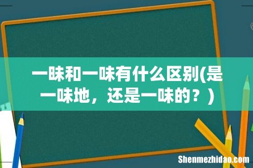 是一味地，还是一味的？ 一昧和一味有什么区别
