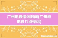 广州塔地铁几点停运 广州地铁停运时间