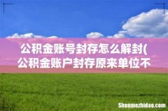 公积金账户封存原来单位不存在了如何解封 公积金账号封存怎么解封