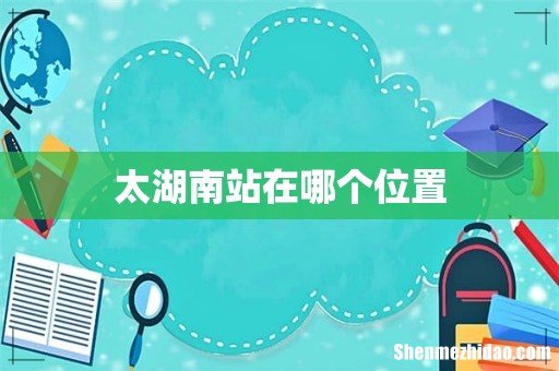 太湖南站在哪个位置