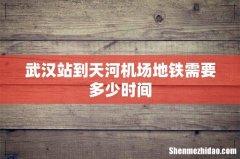 武汉站到天河机场地铁需要多少时间