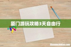 厦门游玩攻略3天自由行