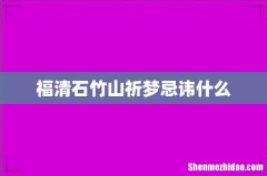 福清石竹山祈梦忌讳什么