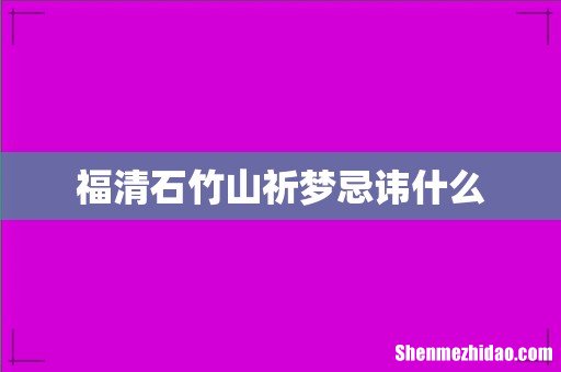 福清石竹山祈梦忌讳什么