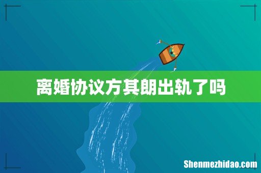 离婚协议方其朗出轨了吗
