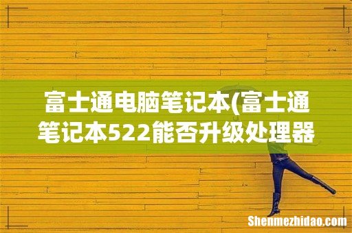 富士通笔记本522能否升级处理器 富士通电脑笔记本