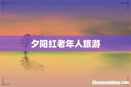 夕阳红老年人旅游