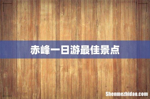 赤峰一日游最佳景点