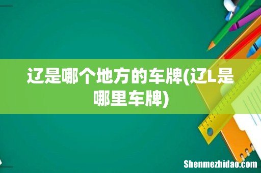 辽L是哪里车牌 辽是哪个地方的车牌