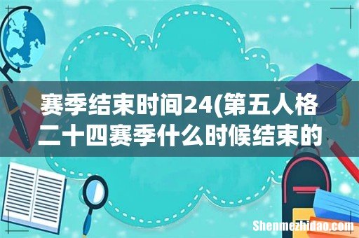 第五人格二十四赛季什么时候结束的 赛季结束时间24