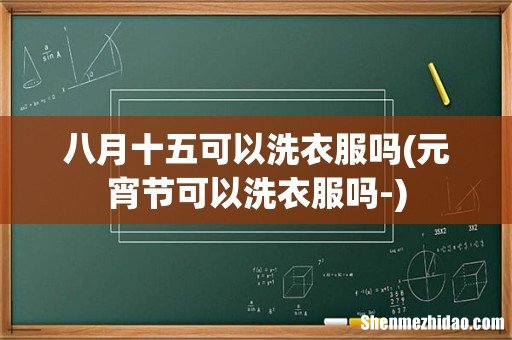 元宵节可以洗衣服吗- 八月十五可以洗衣服吗