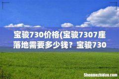 宝骏7307座落地需要多少钱？宝骏730指导价 宝骏730价格