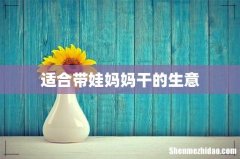 适合带娃妈妈干的生意