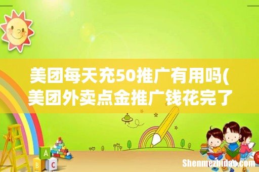 美团外卖点金推广钱花完了当天还有效果吗 美团每天充50推广有用吗