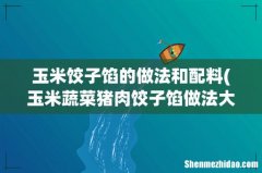 玉米蔬菜猪肉饺子馅做法大全 玉米饺子馅的做法和配料